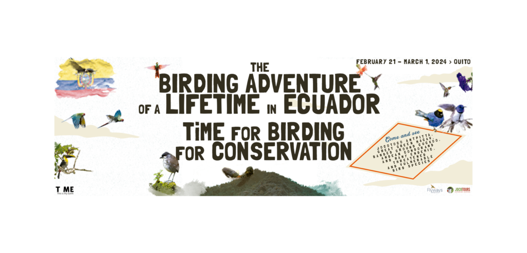 TiME for birding for conservation: The birding adventure of a lifetime. Flyways Birding and Nature is excited to join forces with TiME (This is my Earth) for a special birding tour for conservation in one of the most incredible birding countries in the world. Our tour is coordinated by Jocotours, which helps support Fundación Jocotoco, our conservation partners on the ground in Ecuador.